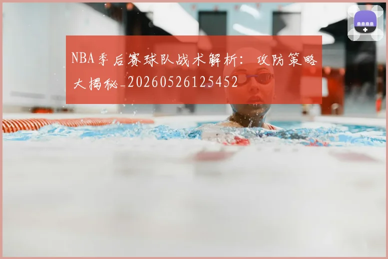 NBA季后赛球队战术解析:攻防策略大揭秘_20260526125452