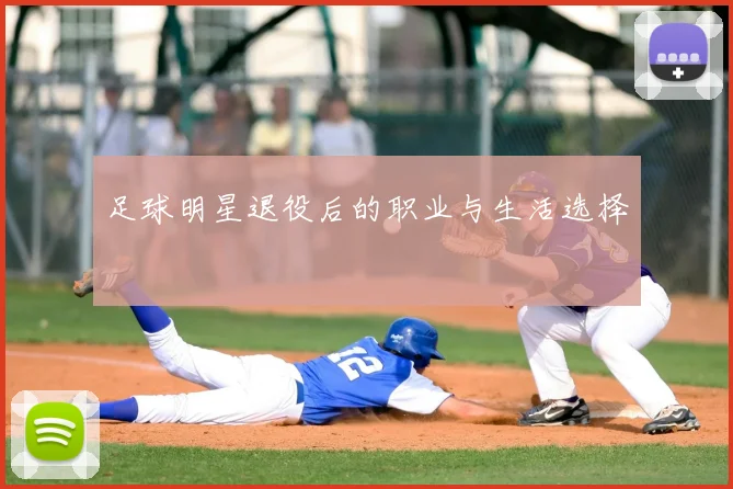 足球明星退役后的职业与生活选择
