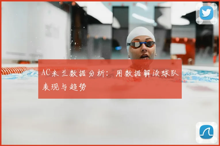 AC米兰数据分析：用数据解读球队表现与趋势