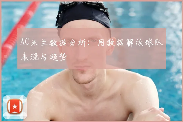 AC米兰数据分析:用数据解读球队表现与趋势