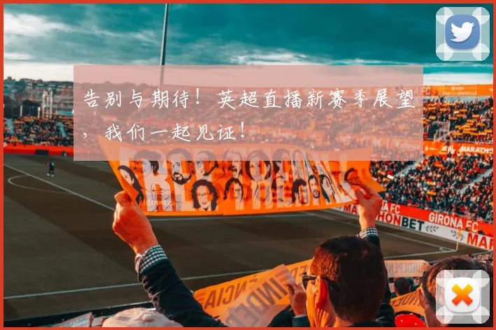 告别与期待！英超直播新赛季展望，我们一起见证！