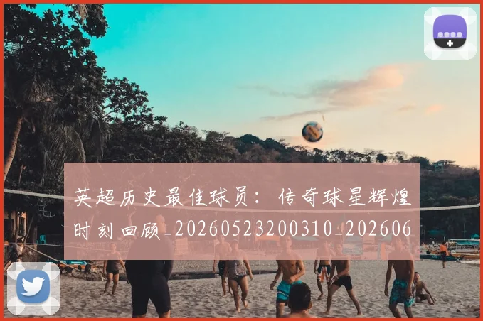 英超历史最佳球员：传奇球星辉煌时刻回顾_20260523200310_20260610170035