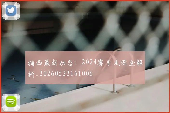 梅西最新动态：2024赛季表现全解析_20260522161006