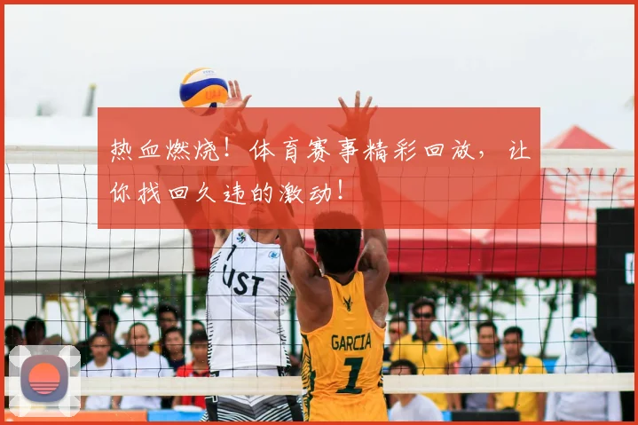 热血燃烧！体育赛事精彩回放，让你找回久违的激动！