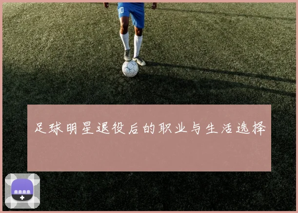足球明星退役后的职业与生活选择