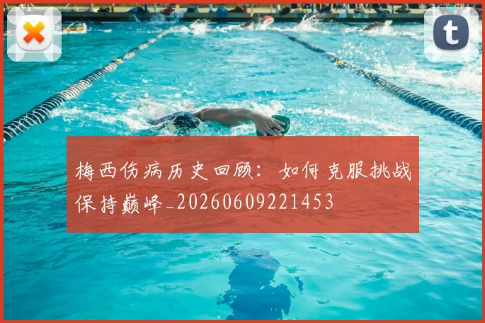 梅西伤病历史回顾:如何克服挑战保持巅峰_20260609221453