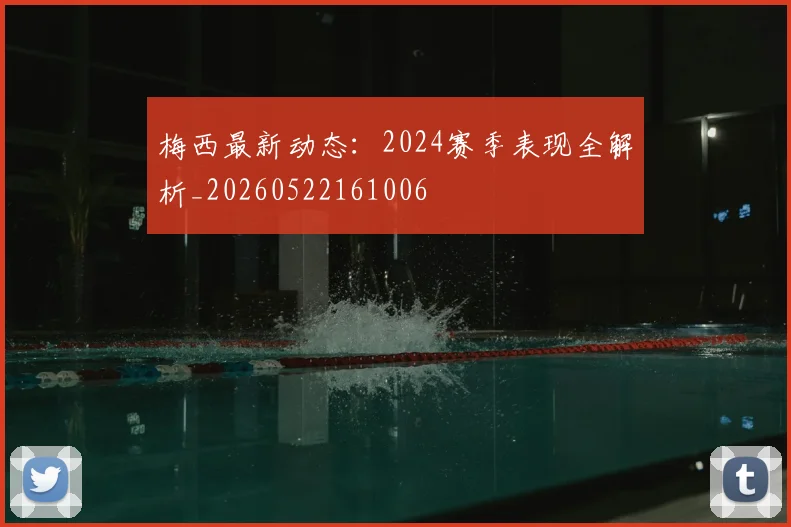 梅西最新动态：2024赛季表现全解析_20260522161006