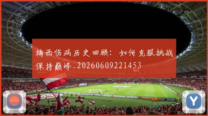 梅西伤病历史回顾：如何克服挑战保持巅峰_20260609221453
