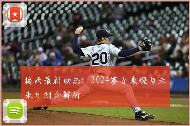梅西最新动态:2024赛季表现与未来计划全解析