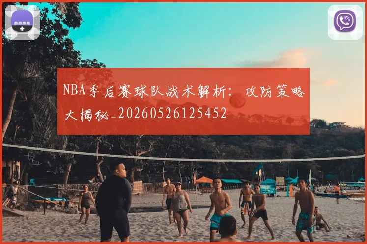 NBA季后赛球队战术解析：攻防策略大揭秘_20260526125452